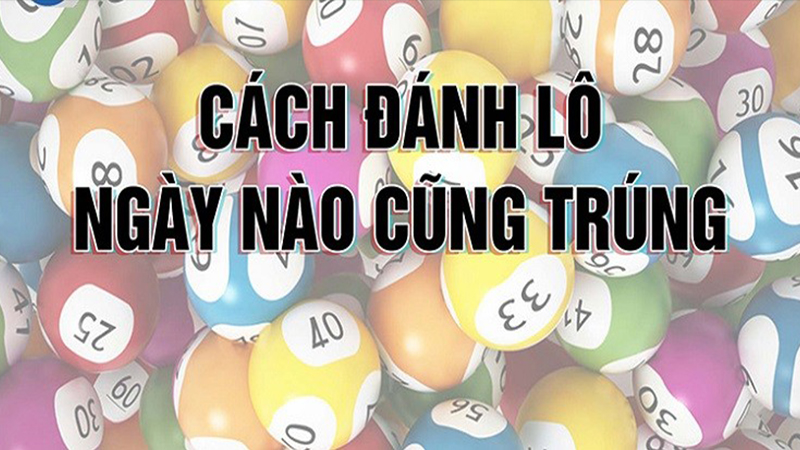 Cách đánh lô ngày nào cũng trúng với tỷ lệ trúng 100%